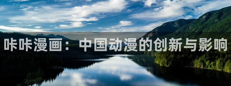 新新漫画免费阅读：咔咔漫画：中国动漫的创新与影响