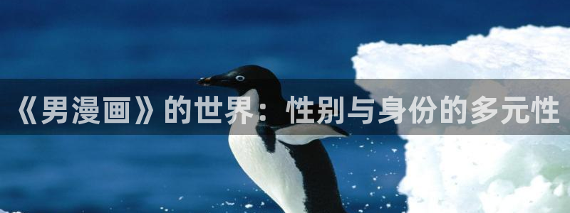 新新漫画在线观看免费：《男漫画》的世界：性别与身份的多元性