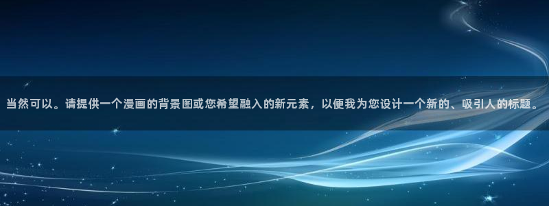 新新漫画免费在线：当然可以。请提供一个漫画的背景图或您希望融入的新元素，以便我为您设计一个新的、吸引人的标题。