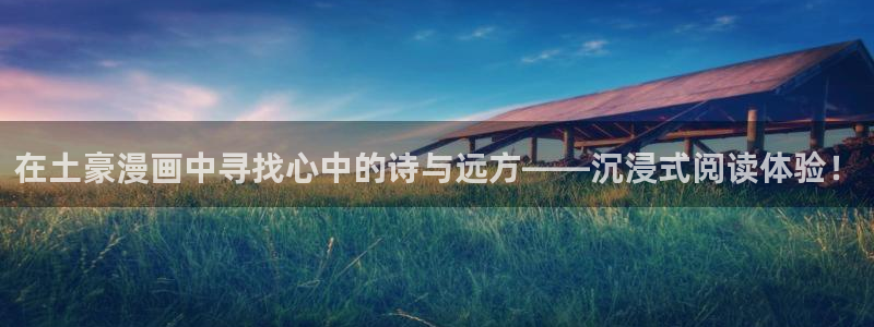 新新漫画免费漫画：在土豪漫画中寻找心中的诗与远方——沉浸式阅读体验！