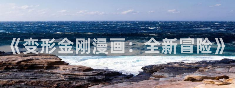 新新漫画官网正版：《变形金刚漫画：全新冒险》