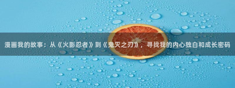 新新漫画免费在线：漫画我的故事：从《火影忍者》到《鬼灭之刃》，寻找我的内心独白和成长密码