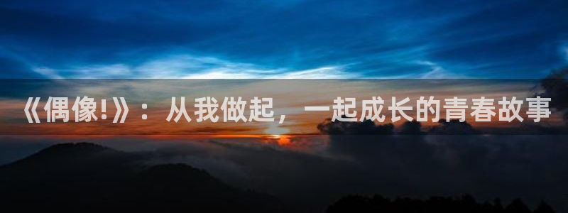 新新漫画了：《偶像!》：从我做起，一起成长的青春故事