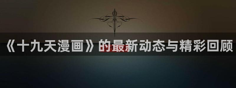 新新漫画无删减：《十九天漫画》的最新动态与精彩回顾