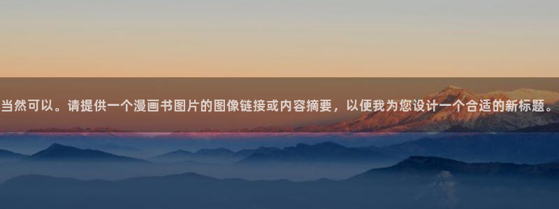 新新动漫：当然可以。请提供一个漫画书图片的图像链接或内容摘要，以便我为您设计一个合适的新标题。