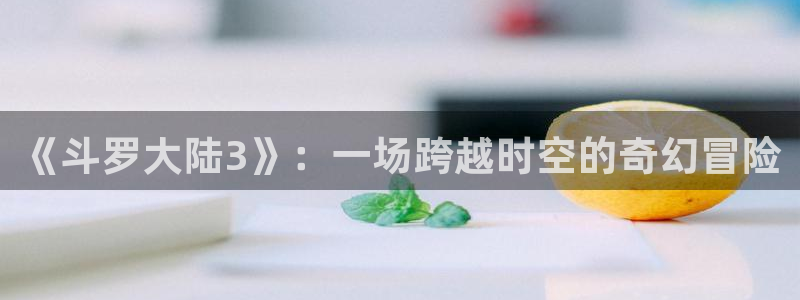 恋爱暴君漫画新新：《斗罗大陆3》：一场跨越时空的奇幻冒险