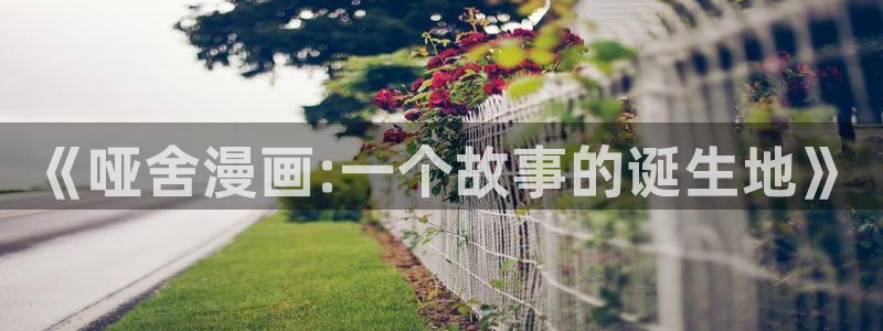 新新漫画网站：《哑舍漫画:一个故事的诞生地》