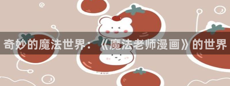 新新漫画苹果：奇妙的魔法世界：《魔法老师漫画》的世界