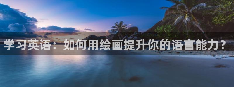 新新漫界：学习英语：如何用绘画提升你的语言能力？