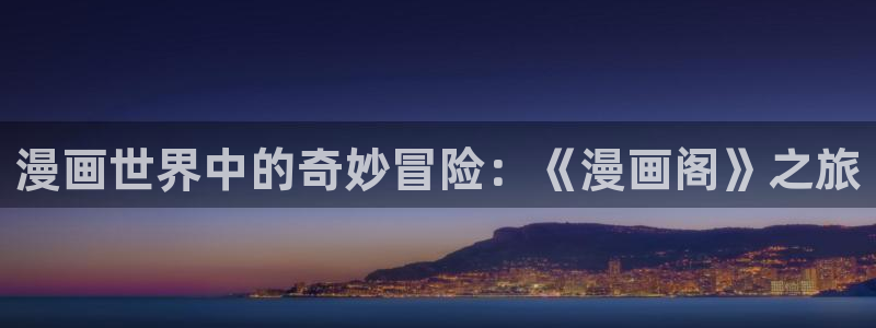 新新漫：漫画世界中的奇妙冒险：《漫画阁》之旅