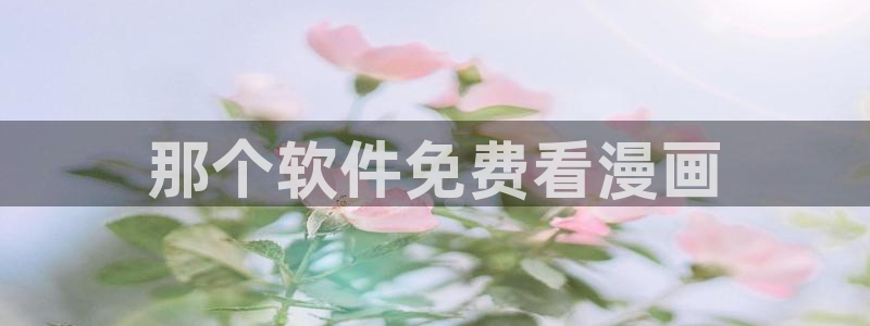 新新漫画免费看：那个软件免费看漫画