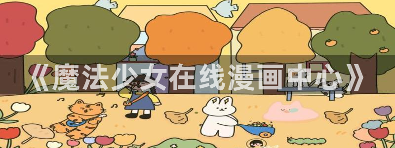 在线漫画新新漫画：《魔法少女在线漫画中心》