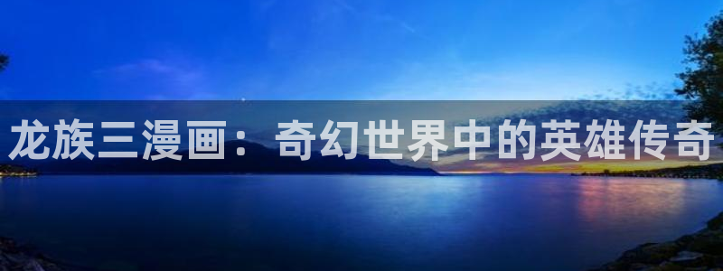 新新app漫画：龙族三漫画：奇幻世界中的英雄传奇