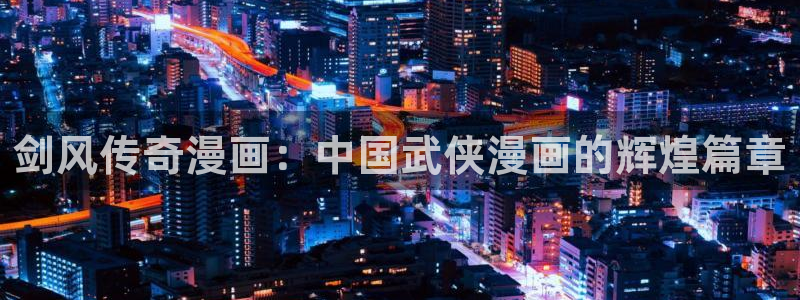 漫画分类新新漫画：剑风传奇漫画：中国武侠漫画的辉煌篇章