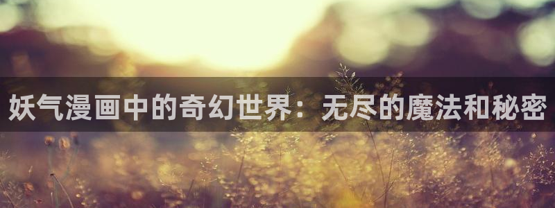 新新漫画免费版：妖气漫画中的奇幻世界：无尽的魔法和秘密