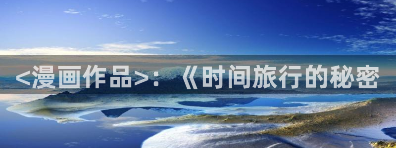 新新漫画官网正版：<漫画作品>：《时间旅行的秘密