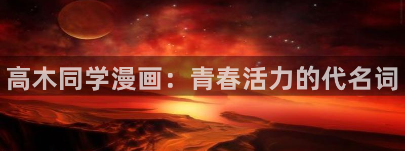 寄宿日记新新漫画：高木同学漫画：青春活力的代名词