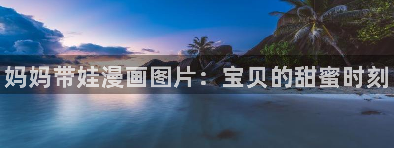 新新漫画77：妈妈带娃漫画图片：宝贝的甜蜜时刻